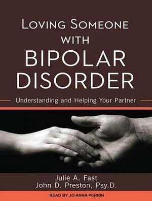 Loving Someone with Bipolar Disorder: Understanding and Helping Your Partner by Julie A. Fast, John D. Preston