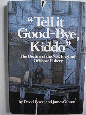 "Tell it Good-bye, Kiddo": The Decline of the New England Offshore Fishery by James Gibson, David Boeri