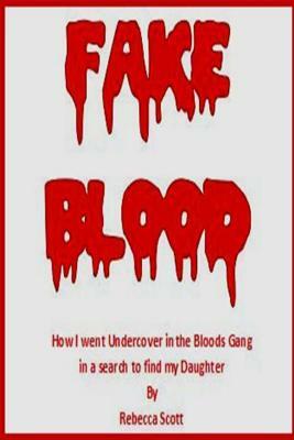 Fake Blood: The True Story of How I went Undercover in the Bloods Gang to Find My Daughter by Rebecca Scott