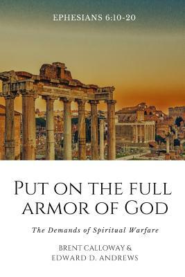 Put on the Full Armor of God: The Demands of Spiritual Warfare by Brent Calloway, Edward D. Andrews