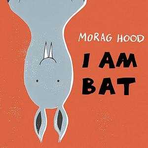 I Am Bat by Morag Hood