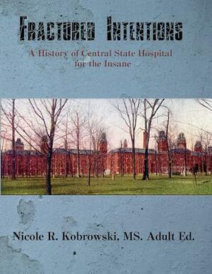 Fractured Intentions: A History of Central State Hospital for the Insane by Nicole R. Kobrowski