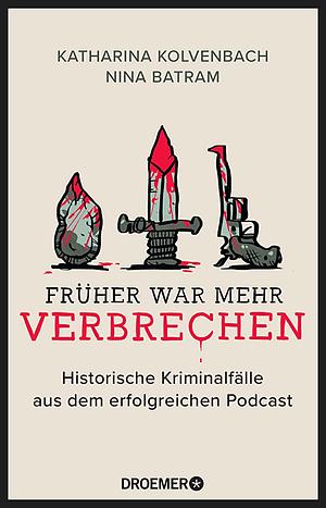 Früher war mehr Verbrechen: Historische Kriminalfälle aus dem erfolgreichen Podcast | Mit exklusiven Fällen by Nina Batram, Katharina Kolvenbach