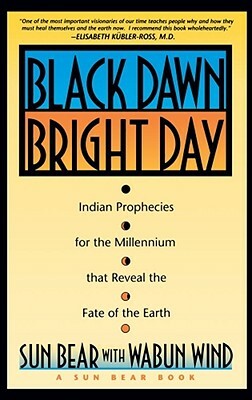 Black Dawn, Bright Day: Indian Prophecies for the Millennium That Reveal the Fate of the Earth by Sun Bear, Bear Sun Bear, Sun