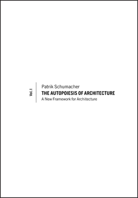 The Autopoiesis of Architecture, Volume I: A New Framework for Architecture by Patrik Schumacher