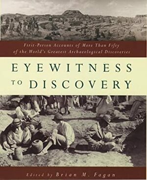 Eyewitness to Discovery: First-Person Accounts of More Than Fifty of the World's Greatest Archaeological Discoveries by Brian Fagan