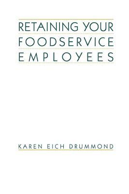 Retaining Your Foodservice Employees: 40 Ways to Better Employee Relations by Karen E. Drummond