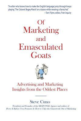 Of Marketing and Emasculated Goats: Marketing Insights from the Oddest Places by Steve Cuno