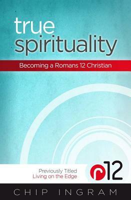 True Spirituality: Becoming a Romans 12 Christian by Chip Ingram