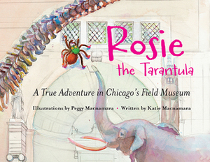 Rosie the Tarantula: A True Adventure in Chicago's Field Museum by Peggy Macnamara, Macnamara Katie