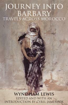 Journey Into Barbary: Travels Across Morocco by Wyndham Lewis