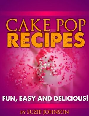 Cake Pops: Easy And Delicious Cake Pop recipes The Whole Family Will Love! by Suzie Johnson