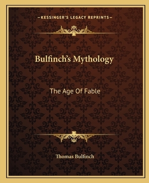 Bulfinch's Mythology: The Age of Fable by Thomas Bulfinch