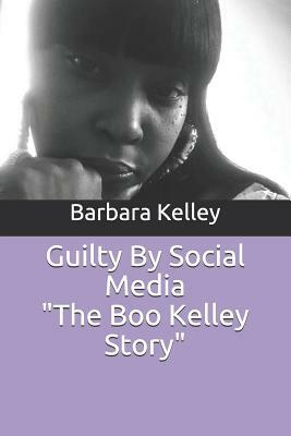 Guilty by Social Media the Boo Kelley Story by Barbara Kelley