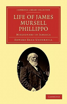 Life of James Mursell Phillippo: Missionary in Jamaica by Edward Bean Underhill