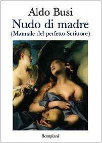 Nudo di madre: Manuale del perfetto Scrittore by Aldo Busi