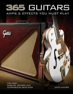 365 Guitars, AmpsEffects You Must Play: The Most Sublime, Bizarre and Outrageous Gear Ever by Dave Hunter