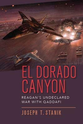 El Dorado Canyon: Reagan's Undeclared War with Qaddafi by Joseph T. Stanik