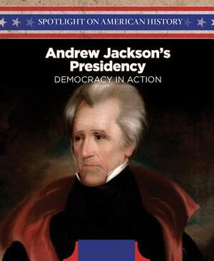 Andrew Jackson's Presidency: Democracy in Action by Steve Wilson