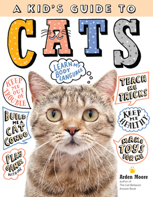 A Kid's Guide to Cats: How to Train, Care For, and Play and Communicate with Your Amazing Pet! by Arden Moore