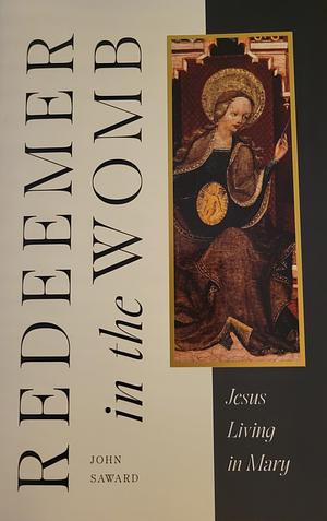 Redeemer in the Womb: Jesus Living in Mary by John Saward