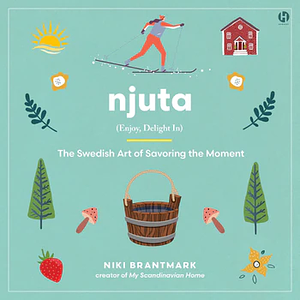 Njuta: Enjoy, Delight In: the Swedish Art of Savoring the Moment by Niki Brantmark