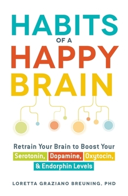 Habits of a Happy Brain: Retrain Your Brain to Boost Your Serotonin, Dopamine, Oxytocin, & Endorphin Levels by Loretta Graziano Breuning