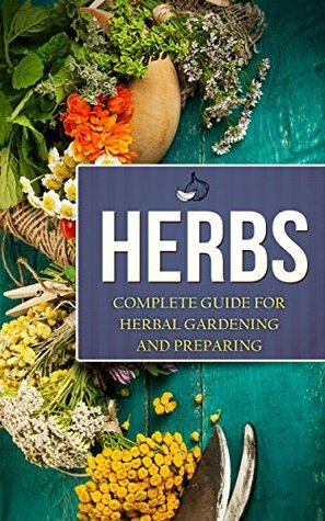 Herbs: Complete Guide for Herbal Gardening and Preparing by Charles Miller