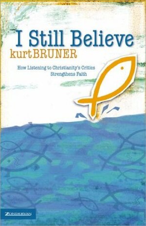 I Still Believe: How Listening to Christianity's Critics Strengthens Faith by Kurt Bruner