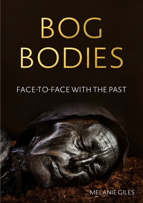 Bog Bodies: Face to Face with the Past by Melanie Giles