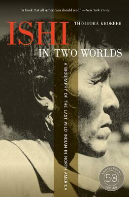 Ishi in Two Worlds: A Biography of the Last Wild Indian in North America by Theodora Kroeber
