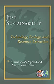 Just Sustainability: Technology, Ecology, and Resource Extraction by Christiana Z. Peppard, Andrea Vicini