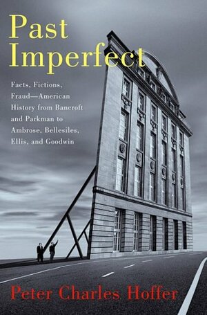 Past Imperfect: Facts, Fictions, Frauds - American History From Bancroft And Parkman To Ambrose, Bellisles, Ellis, And Goodwin by Peter Charles Hoffer