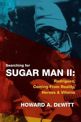 Searching For Sugar Man II: Rodriguez, Coming From Reality, Heroes & Villains by Howard A. DeWitt