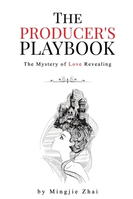 The Producer's Playbook: The Mystery of Love Revealing by Mingjie Zhai