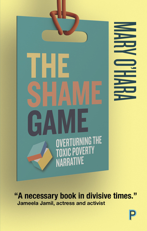 The Shame Game: Overturning the Toxic Poverty Narrative by Mary O'Hara