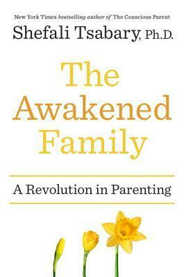 The Awakened Family: A Revolution in Parenting by Shefali Tsabary