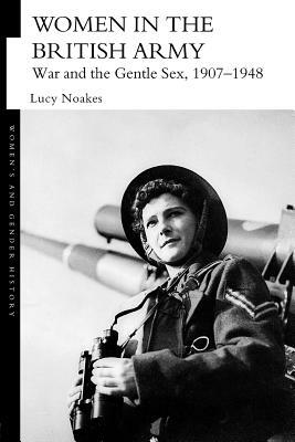 Women in the British Army: War and the Gentle Sex, 1907-1948 by Lucy Noakes