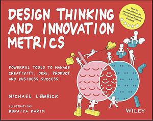 Design Thinking and Innovation Metrics: Powerful Tools to Manage Creativity, OKRs, Product, and Business Success by Michael Lewrick