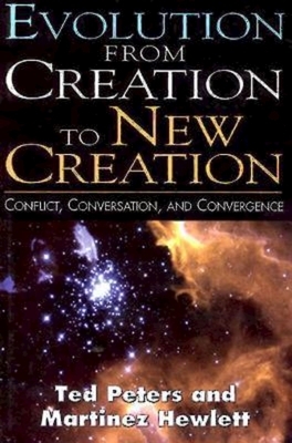Evolution from Creation to New Creation: Conflict, Conversation, and Convergence by Martinez Hewlett, Ted Peters