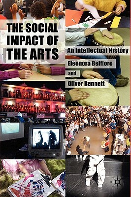 The Social Impact of the Arts: An Intellectual History by Oliver Bennett, Eleonora Belfiore