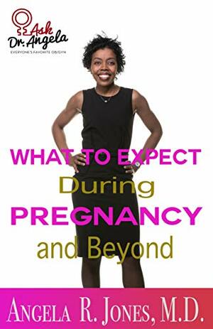 Ask Dr. Angela: What to Expect During Pregnancy and Beyond by Dr. Angela R. Jones