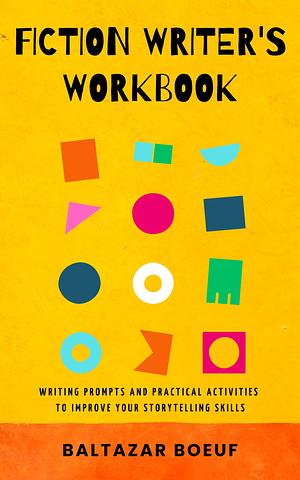 Fiction Writer' Workbook: Writing Prompts and Practical Activities to Improve Your Storytelling Skills by Baltazar Boeuf