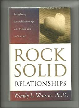 Rock-Solid Relationships: Strengthening Personal Relationships with Wisdom from the Scriptures by Wendy L. Watson