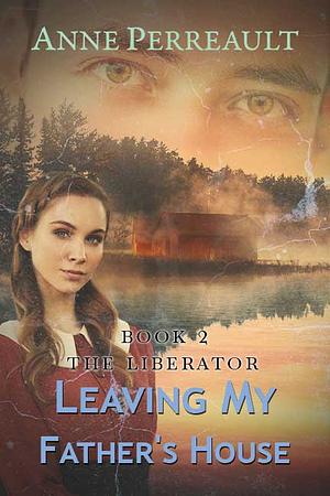 Leaving My Father's House by Anne Perreault, Anne Perreault