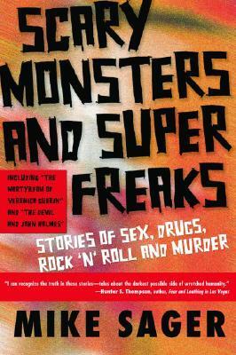 Scary Monsters and Super Freaks: Stories of Sex, Drugs, Rock 'N' Roll and Murder by Mike Sager