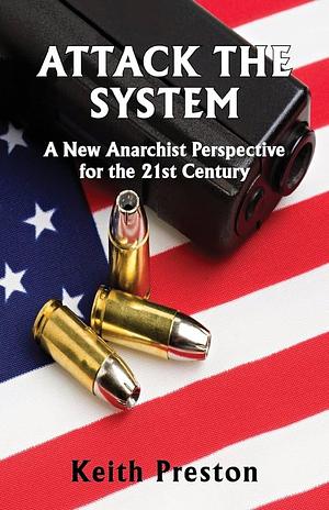 Attack the System: A New Anarchist Perspective for the 21st Century by Keith Preston