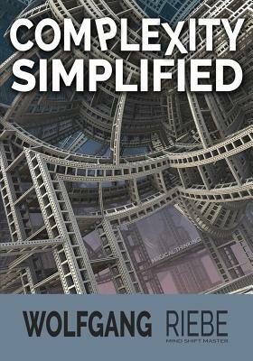 Complexity Simplified: Leading Innovation & Change for 21st Century Leaders by Wolfgang Riebe