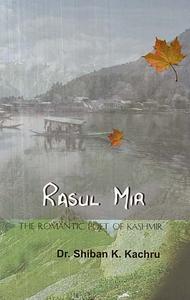 Rasul Mir: The Romantic Poet of Kashmir by Dr. Shiban K.Kachru