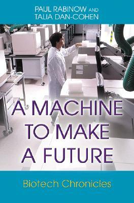 A Machine to Make a Future: Biotech Chronicles by Paul Rabinow, Talia Dan-Cohen